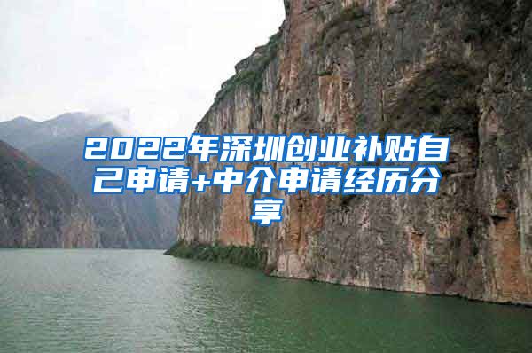 2022年深圳創(chuàng)業(yè)補貼自己申請+中介申請經歷分享