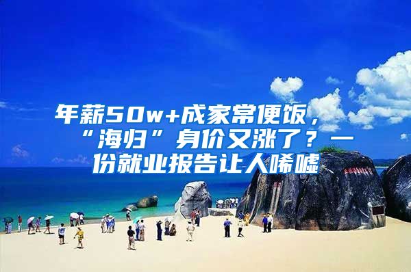 年薪50w+成家常便飯，“海歸”身價又漲了？一份就業(yè)報告讓人唏噓