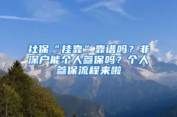 社?！皰炜俊笨孔V嗎？非深戶能個(gè)人參保嗎？個(gè)人參保流程來(lái)啦