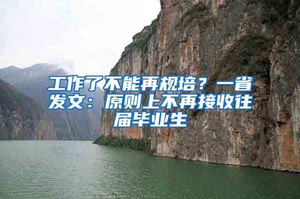 工作了不能再規(guī)培？一省發(fā)文：原則上不再接收往屆畢業(yè)生