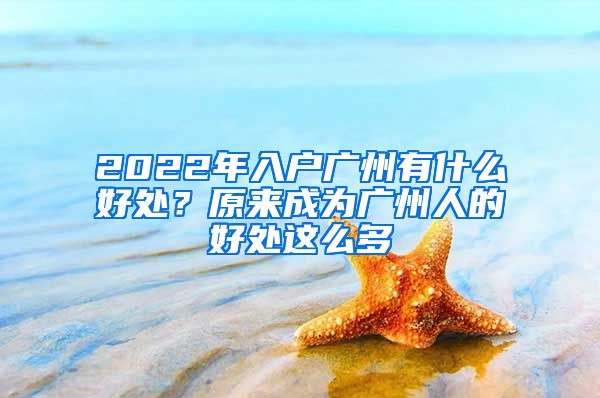 2022年入戶廣州有什么好處？原來成為廣州人的好處這么多