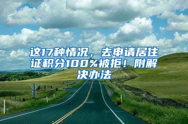 這17種情況，去申請(qǐng)居住證積分100%被拒！附解決辦法