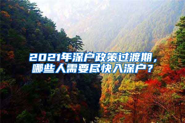 2021年深戶政策過渡期，哪些人需要盡快入深戶？