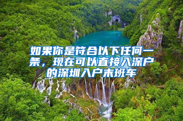 如果你是符合以下任何一條，現(xiàn)在可以直接入深戶的深圳入戶末班車