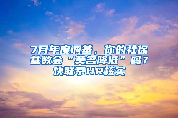 7月年度調(diào)基，你的社?；鶖?shù)會(huì)“莫名降低”嗎？快聯(lián)系HR核實(shí)→