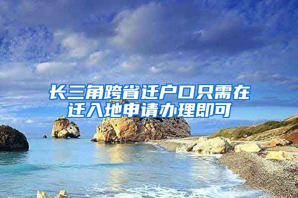 長三角跨省遷戶口只需在遷入地申請辦理即可