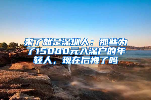 來了就是深圳人：那些為了15000元入深戶的年輕人，現(xiàn)在后悔了嗎