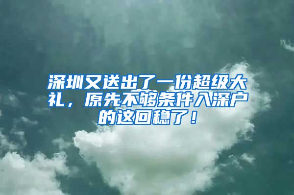 深圳又送出了一份超級大禮，原先不夠條件入深戶的這回穩(wěn)了！