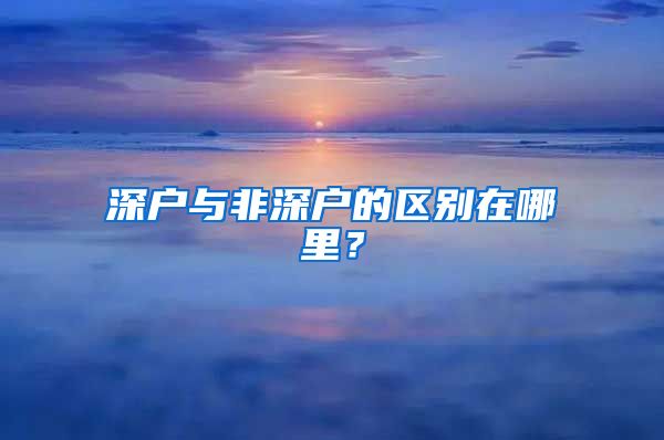 深戶與非深戶的區(qū)別在哪里？