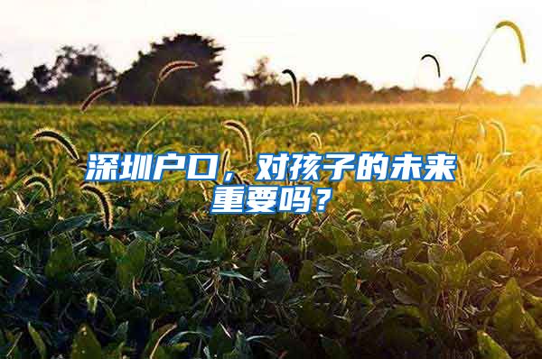 深圳戶口，對孩子的未來重要嗎？