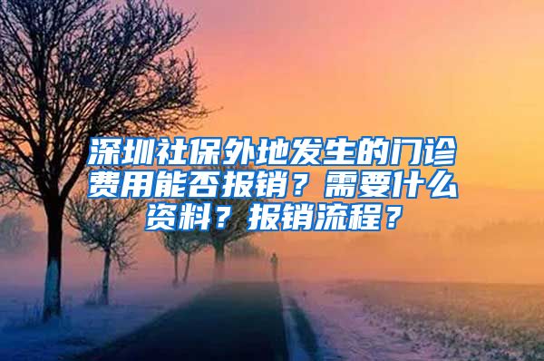 深圳社保外地發(fā)生的門診費(fèi)用能否報(bào)銷？需要什么資料？報(bào)銷流程？