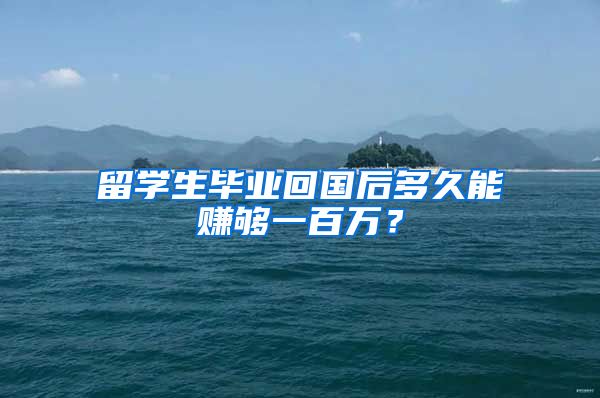 留學生畢業(yè)回國后多久能賺夠一百萬？