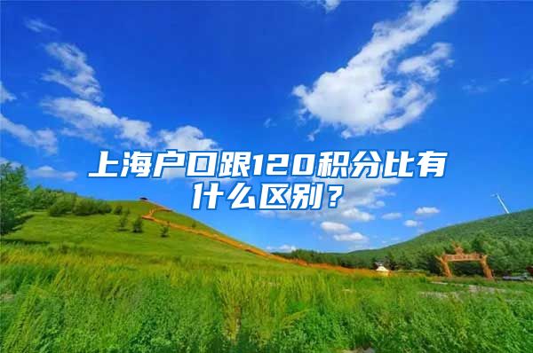 上海戶口跟120積分比有什么區(qū)別？