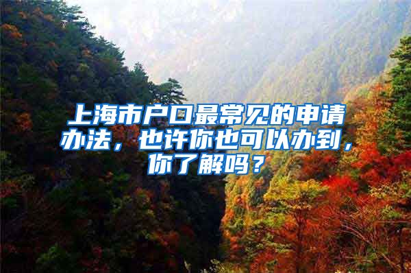 上海市戶口最常見的申請辦法，也許你也可以辦到，你了解嗎？