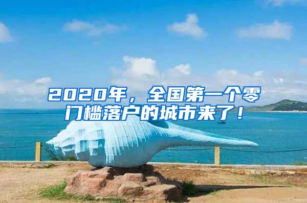 2020年，全國第一個零門檻落戶的城市來了！