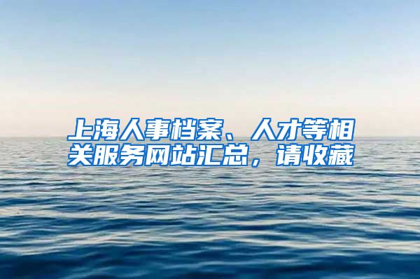 上海人事檔案、人才等相關(guān)服務(wù)網(wǎng)站匯總，請(qǐng)收藏