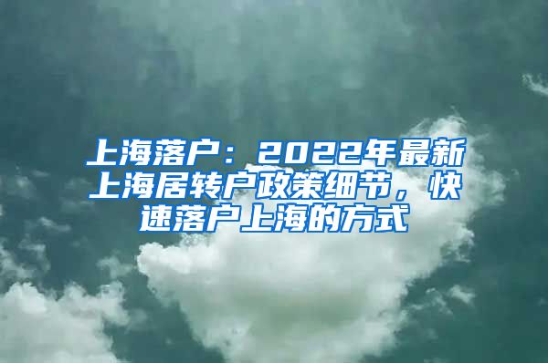 上海落戶：2022年最新上海居轉(zhuǎn)戶政策細節(jié)，快速落戶上海的方式