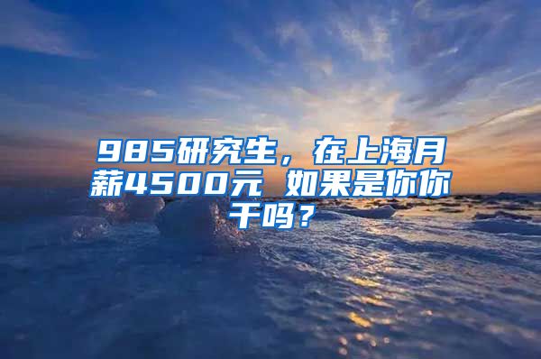 985研究生，在上海月薪4500元 如果是你你干嗎？