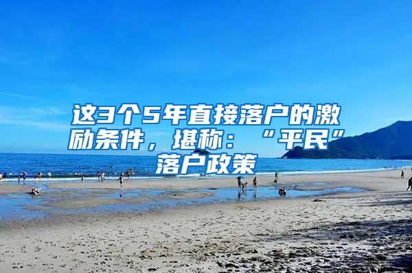 這3個(gè)5年直接落戶的激勵(lì)條件，堪稱：“平民”落戶政策