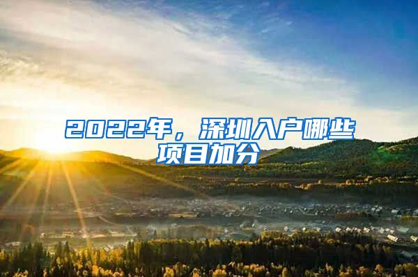 2022年，深圳入戶(hù)哪些項(xiàng)目加分