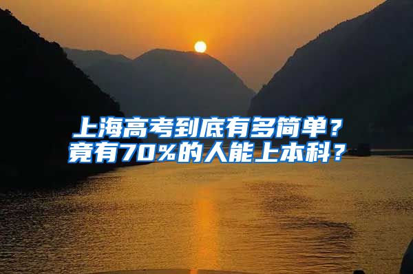 上海高考到底有多簡單？竟有70%的人能上本科？