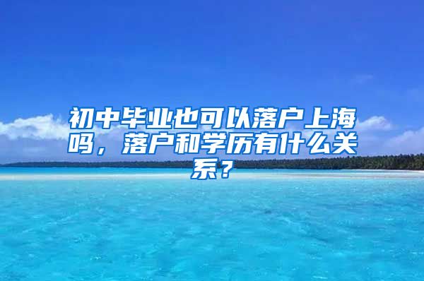 初中畢業(yè)也可以落戶上海嗎，落戶和學歷有什么關系？