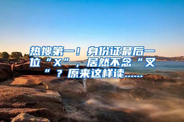 熱搜第一！身份證最后一位“X”，居然不念“叉”？原來這樣讀......