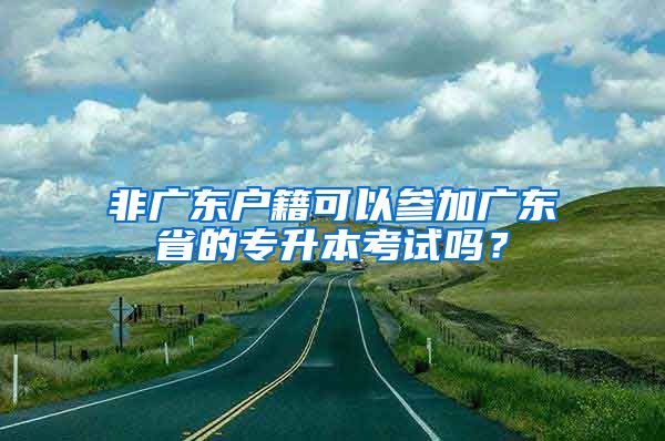 非廣東戶籍可以參加廣東省的專升本考試嗎？