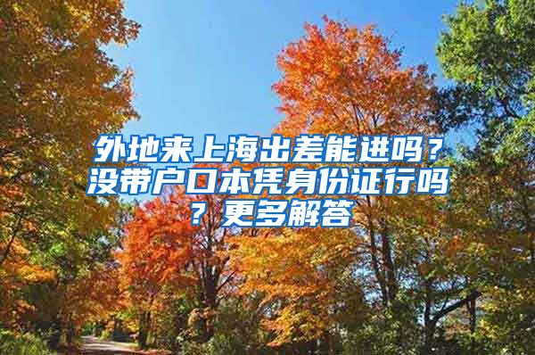 外地來上海出差能進(jìn)嗎？沒帶戶口本憑身份證行嗎？更多解答→