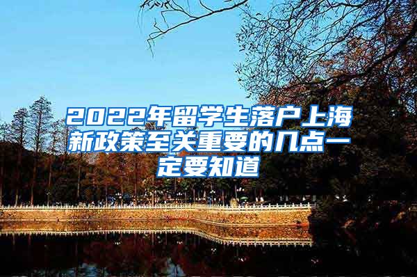 2022年留學(xué)生落戶上海新政策至關(guān)重要的幾點(diǎn)一定要知道