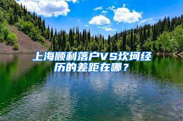 上海順利落戶VS坎坷經(jīng)歷的差距在哪？