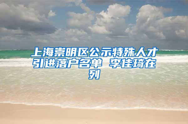 上海崇明區(qū)公示特殊人才引進(jìn)落戶名單 李佳琦在列