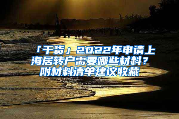 「干貨」2022年申請上海居轉(zhuǎn)戶需要哪些材料？附材料清單建議收藏