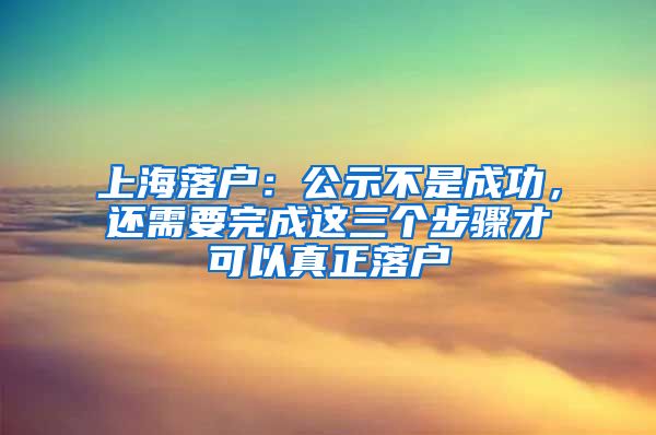 上海落戶：公示不是成功，還需要完成這三個步驟才可以真正落戶