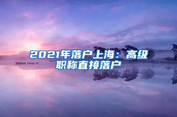 2021年落戶(hù)上海：高級(jí)職稱(chēng)直接落戶(hù)