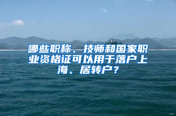 哪些職稱、技師和國家職業(yè)資格證可以用于落戶上海、居轉戶？