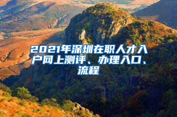 2021年深圳在職人才入戶網(wǎng)上測評、辦理入口、流程