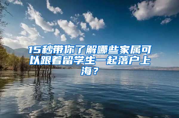 15秒帶你了解哪些家屬可以跟著留學(xué)生一起落戶上海？