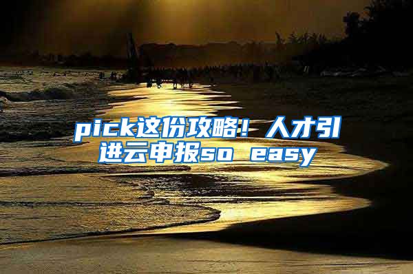 pick這份攻略！人才引進(jìn)云申報so easy