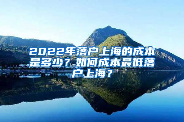 2022年落戶(hù)上海的成本是多少？如何成本最低落戶(hù)上海？