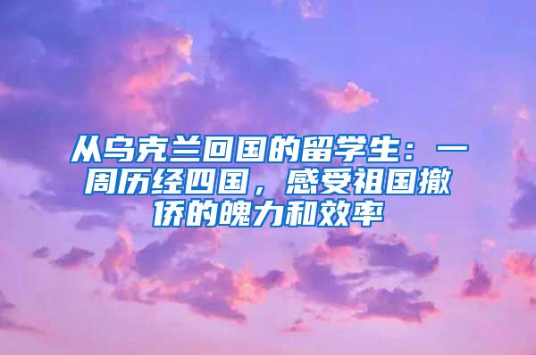 從烏克蘭回國的留學生：一周歷經(jīng)四國，感受祖國撤僑的魄力和效率