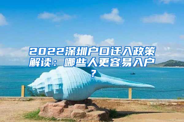 2022深圳戶口遷入政策解讀：哪些人更容易入戶？