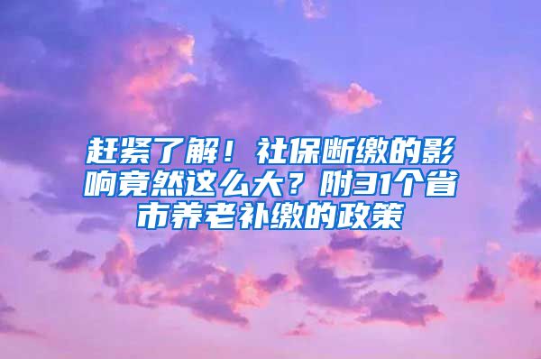 趕緊了解！社保斷繳的影響竟然這么大？附31個(gè)省市養(yǎng)老補(bǔ)繳的政策