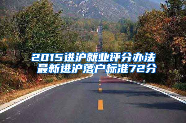 2015進(jìn)滬就業(yè)評(píng)分辦法 最新進(jìn)滬落戶標(biāo)準(zhǔn)72分