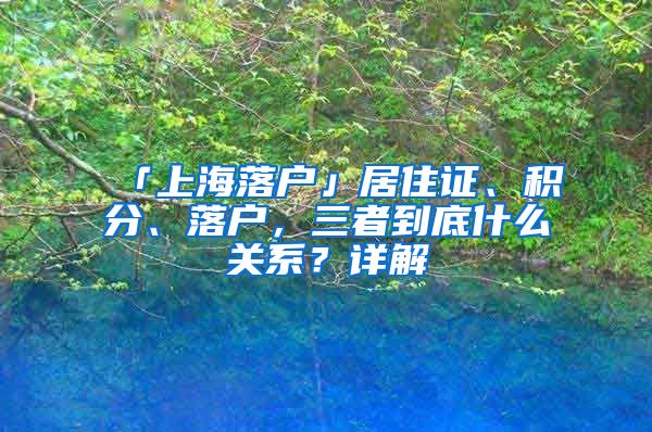 「上海落戶」居住證、積分、落戶，三者到底什么關(guān)系？詳解