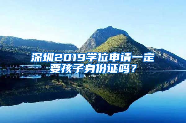 深圳2019學(xué)位申請(qǐng)一定要孩子身份證嗎？