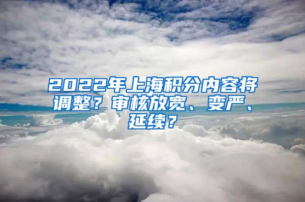 2022年上海積分內容將調整？審核放寬、變嚴、延續(xù)？