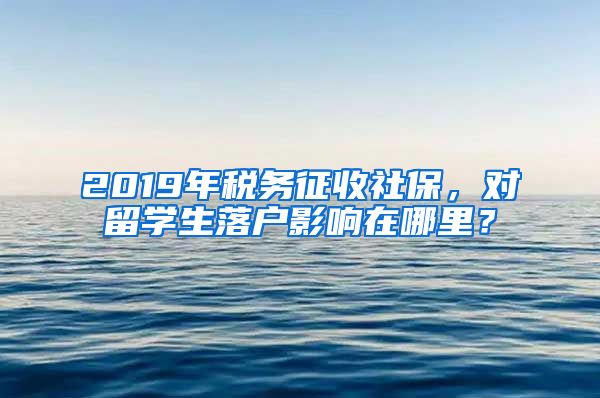 2019年稅務(wù)征收社保，對留學(xué)生落戶影響在哪里？