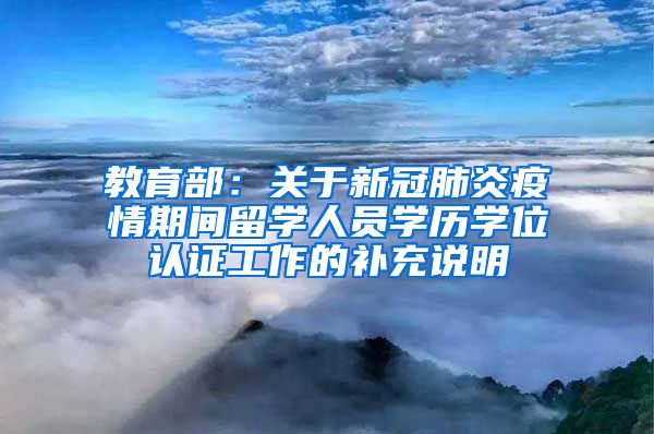 教育部：關(guān)于新冠肺炎疫情期間留學(xué)人員學(xué)歷學(xué)位認(rèn)證工作的補(bǔ)充說(shuō)明