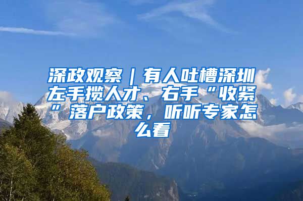 深政觀察｜有人吐槽深圳左手?jǐn)埲瞬?、右手“收緊”落戶政策，聽聽專家怎么看